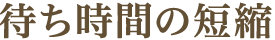 待ち時間の短縮